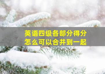 英语四级各部分得分怎么可以合并到一起