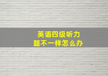 英语四级听力题不一样怎么办