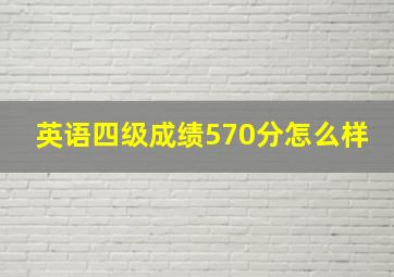 英语四级成绩570分怎么样