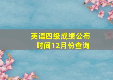 英语四级成绩公布时间12月份查询