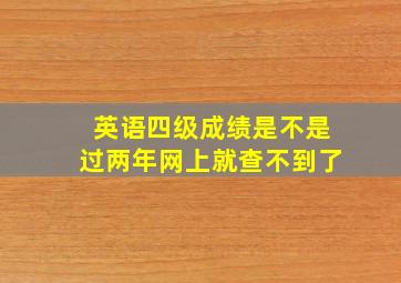 英语四级成绩是不是过两年网上就查不到了