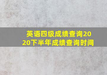 英语四级成绩查询2020下半年成绩查询时间