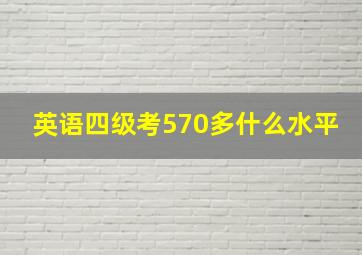 英语四级考570多什么水平