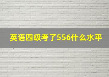 英语四级考了556什么水平