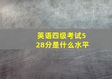 英语四级考试528分是什么水平