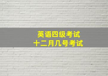 英语四级考试十二月几号考试