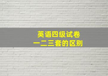 英语四级试卷一二三套的区别