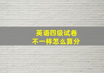 英语四级试卷不一样怎么算分