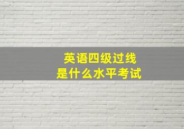 英语四级过线是什么水平考试