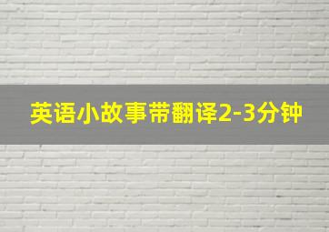 英语小故事带翻译2-3分钟