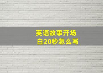 英语故事开场白20秒怎么写