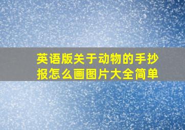 英语版关于动物的手抄报怎么画图片大全简单