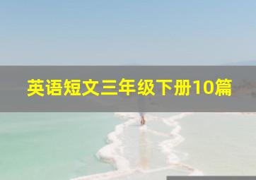 英语短文三年级下册10篇