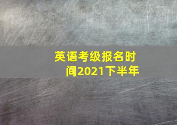 英语考级报名时间2021下半年