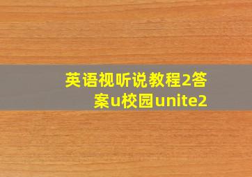 英语视听说教程2答案u校园unite2