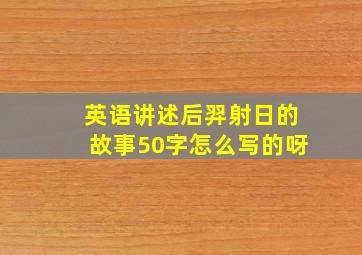 英语讲述后羿射日的故事50字怎么写的呀