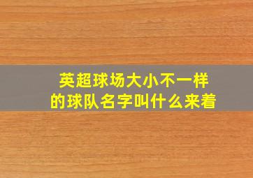 英超球场大小不一样的球队名字叫什么来着