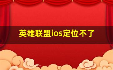 英雄联盟ios定位不了