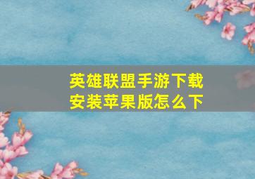 英雄联盟手游下载安装苹果版怎么下