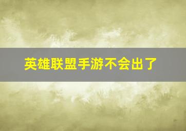 英雄联盟手游不会出了