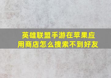 英雄联盟手游在苹果应用商店怎么搜索不到好友