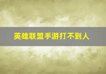 英雄联盟手游打不到人