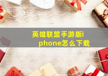 英雄联盟手游版iphone怎么下载