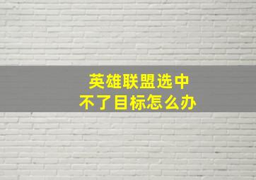 英雄联盟选中不了目标怎么办