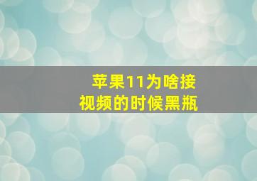 苹果11为啥接视频的时候黑瓶