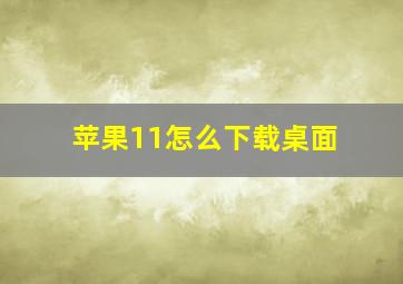 苹果11怎么下载桌面