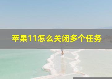 苹果11怎么关闭多个任务