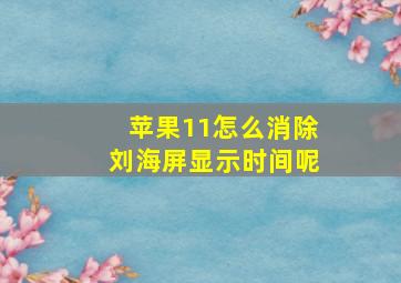 苹果11怎么消除刘海屏显示时间呢