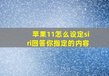 苹果11怎么设定siri回答你指定的内容