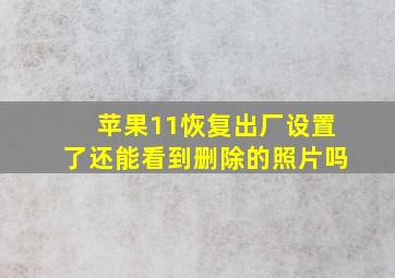 苹果11恢复出厂设置了还能看到删除的照片吗