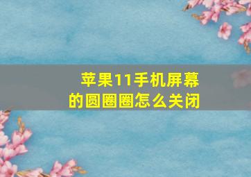 苹果11手机屏幕的圆圈圈怎么关闭