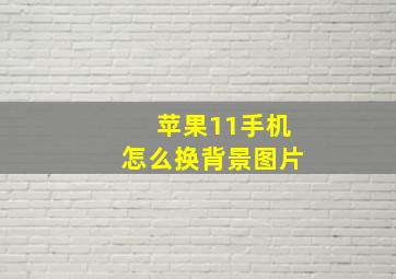 苹果11手机怎么换背景图片