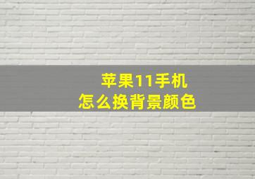 苹果11手机怎么换背景颜色