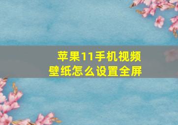 苹果11手机视频壁纸怎么设置全屏