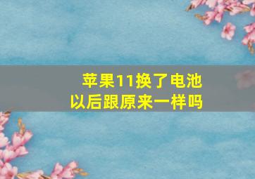 苹果11换了电池以后跟原来一样吗