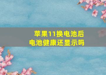 苹果11换电池后电池健康还显示吗