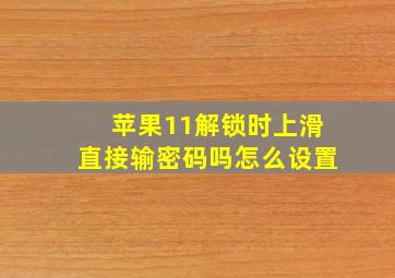 苹果11解锁时上滑直接输密码吗怎么设置