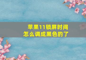 苹果11锁屏时间怎么调成黑色的了