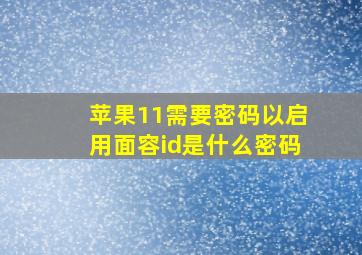 苹果11需要密码以启用面容id是什么密码