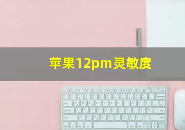 苹果12pm灵敏度