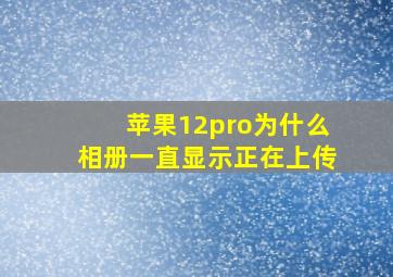 苹果12pro为什么相册一直显示正在上传