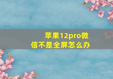 苹果12pro微信不是全屏怎么办