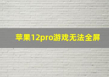 苹果12pro游戏无法全屏