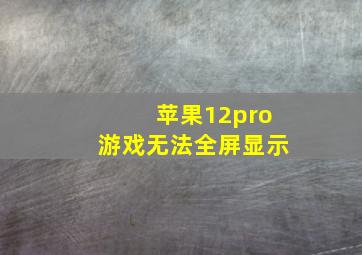 苹果12pro游戏无法全屏显示