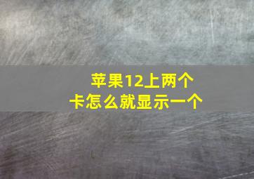 苹果12上两个卡怎么就显示一个