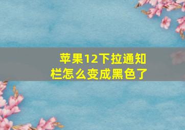 苹果12下拉通知栏怎么变成黑色了